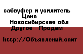 сабвуфер и усилитель  › Цена ­ 5 000 - Новосибирская обл. Другое » Продам   